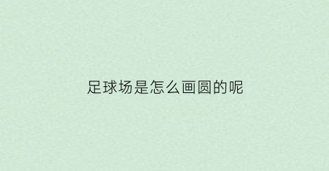 足球场是怎么画圆的呢(如何画一个足球场)