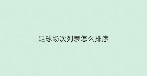 足球场次列表怎么排序(足球场次列表怎么排序出来)