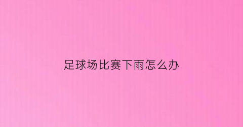 足球场比赛下雨怎么办(足球比赛下暴雨怎么办)