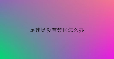 足球场没有禁区怎么办(足球场禁区线算禁区吗)