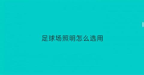 足球场照明怎么选用(足球场照明怎么选用的)