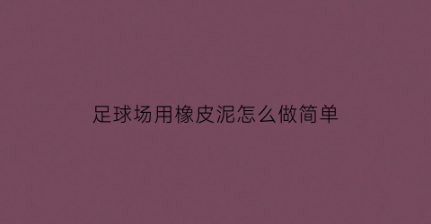 足球场用橡皮泥怎么做简单(足球场用橡皮泥怎么做简单又漂亮)