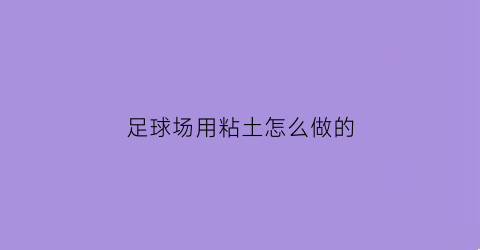 足球场用粘土怎么做的(粘土制作足球场)