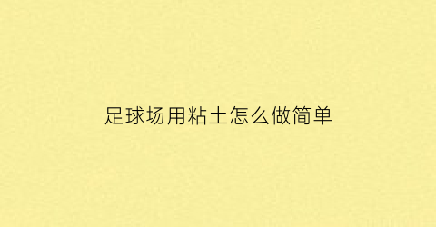 足球场用粘土怎么做简单(足球主题粘土作品)