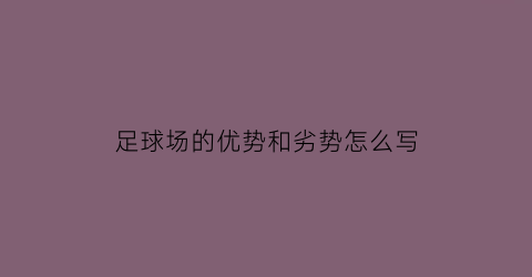 足球场的优势和劣势怎么写(足球场的优势和劣势怎么写简介)