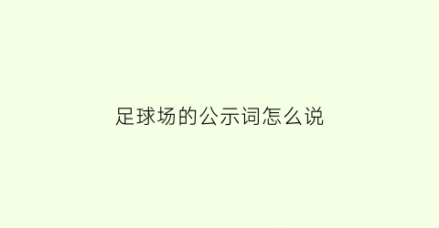 足球场的公示词怎么说(足球场的公示词怎么说英语)