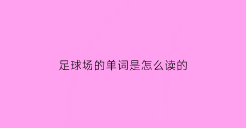 足球场的单词是怎么读的(足球场英语怎么读音发音)