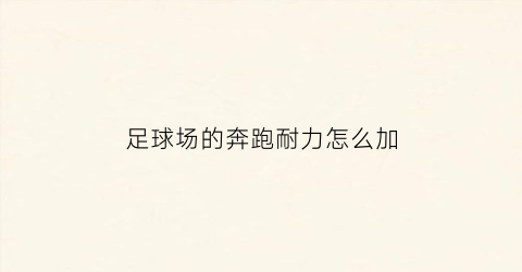 足球场的奔跑耐力怎么加(足球场跑步)