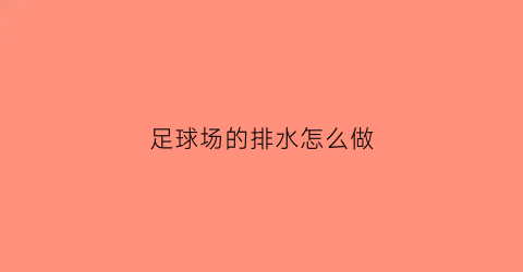 足球场的排水怎么做(足球场排水施工图)