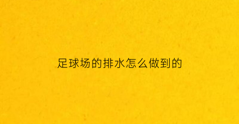 足球场的排水怎么做到的(足球场排水坡度示意图)