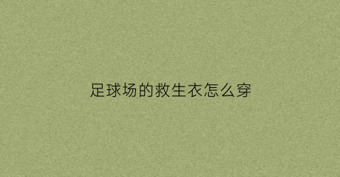 足球场的救生衣怎么穿(足球赛急救药品)
