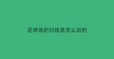足球场的白线是怎么划的(足球场的白线是怎么划的)