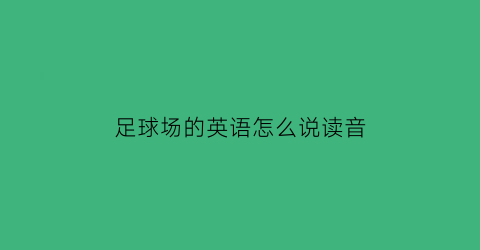 足球场的英语怎么说读音(足球场的英语怎么说怎么写)