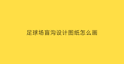 足球场盲沟设计图纸怎么画(天然足球场排水盲管布置方法)