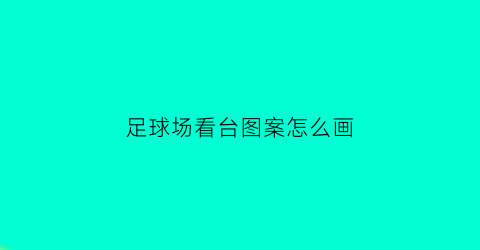 足球场看台图案怎么画(足球场看台是什么意思)