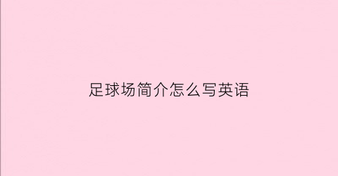 足球场简介怎么写英语(足球球场介绍)
