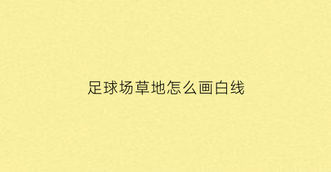 足球场草地怎么画白线(草坪足球场线是怎样画的)
