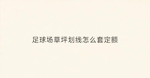 足球场草坪划线怎么套定额(足球场人工草坪如何套定额)