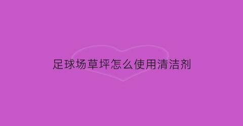 足球场草坪怎么使用清洁剂(足球场草坪使用强度大主要表现在哪些方面)