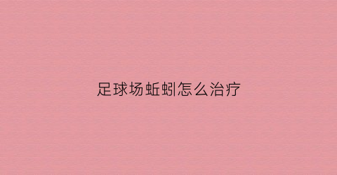 足球场蚯蚓怎么治疗(蚯蚓踢足球的笑话什么意思)