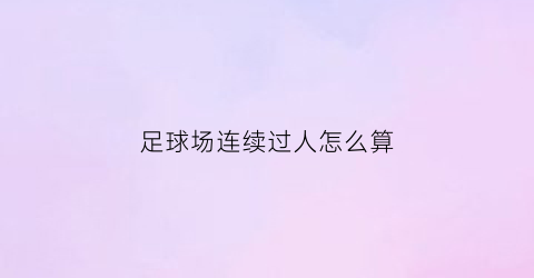 足球场连续过人怎么算(足球连过数人)