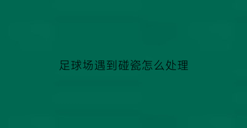 足球场遇到碰瓷怎么处理(足球场受伤要对方负责吗)