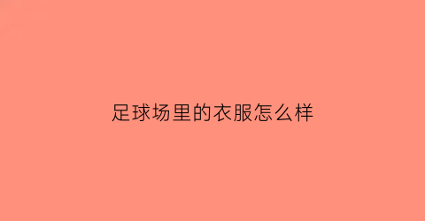 足球场里的衣服怎么样(足球衣服在哪里买)