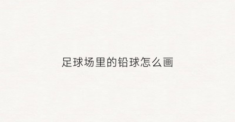 足球场里的铅球怎么画(足球场里的铅球怎么画图片)