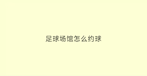 足球场馆怎么约球(怎么找足球场)