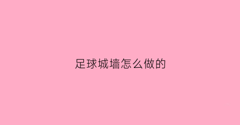 足球城墙怎么做的(足球围墙)