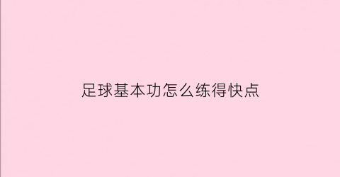 足球基本功怎么练得快点(足球基本功怎么练得快点呢)