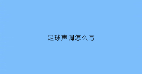 足球声调怎么写(足球拼音怎么拼写声调怎么组词)