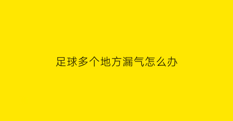 足球多个地方漏气怎么办(足球漏气怎么补教程)