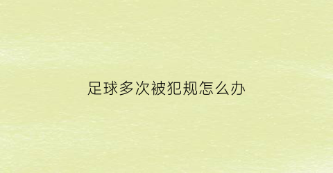 足球多次被犯规怎么办(足球经常犯的规则有哪些)