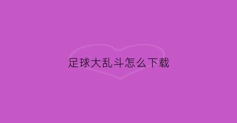 足球大乱斗怎么下载(足球大乱斗游戏)