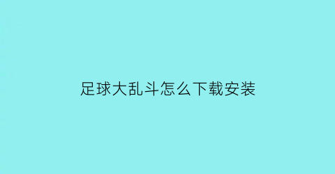足球大乱斗怎么下载安装(乱斗足球技巧)