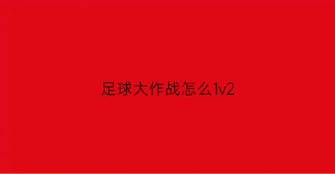 足球大作战怎么1v2(足球大作战怎么1v2打)