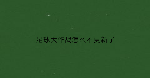 足球大作战怎么不更新了(足球大玩家)