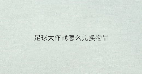 足球大作战怎么兑换物品(足球大作战怎么兑换物品的)