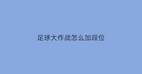 足球大作战怎么加段位(抖音足球大作战)