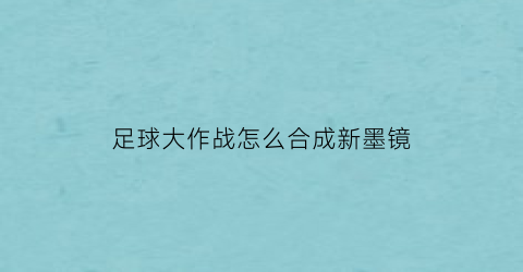 足球大作战怎么合成新墨镜(足球大作战作文)