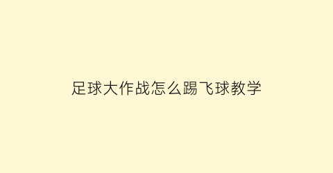 足球大作战怎么踢飞球教学(踢球大作战玩法)