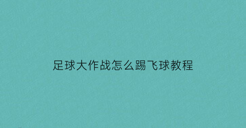 足球大作战怎么踢飞球教程(踢球大作战游戏教案)