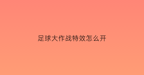 足球大作战特效怎么开(足球大作战特效怎么开的)