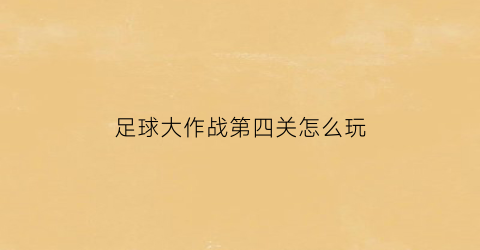 足球大作战第四关怎么玩(足球大作战第四关怎么玩的)
