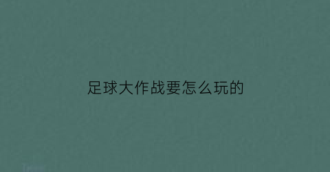 足球大作战要怎么玩的(抖音足球大作战)