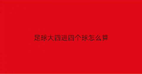 足球大四进四个球怎么算(大4进了4个球怎么办)