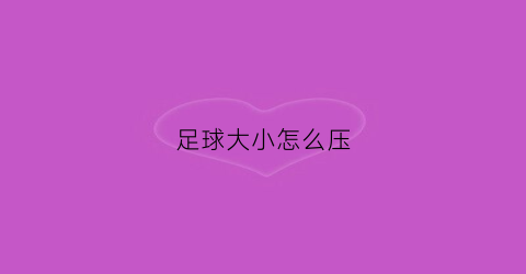足球大小怎么压(足球大小怎么选择)