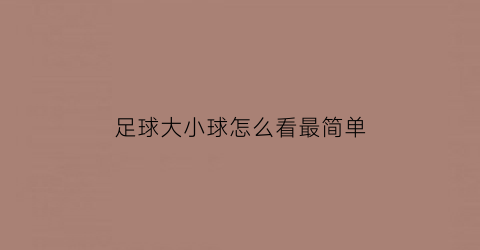 足球大小球怎么看最简单(足球大小球分析怎么看)
