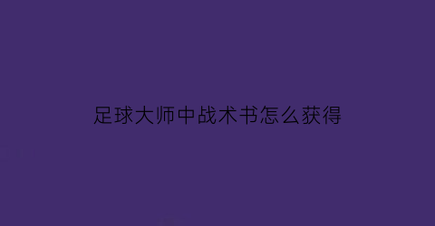 足球大师中战术书怎么获得(足球大师中战术书怎么获得最快)
